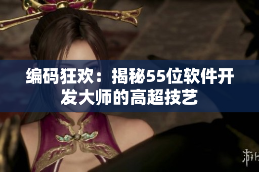 编码狂欢：揭秘55位软件开发大师的高超技艺