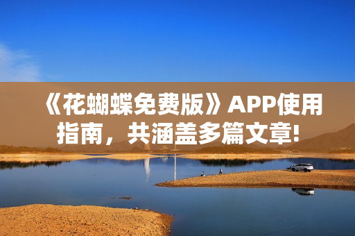 《花蝴蝶免费版》APP使用指南，共涵盖多篇文章!