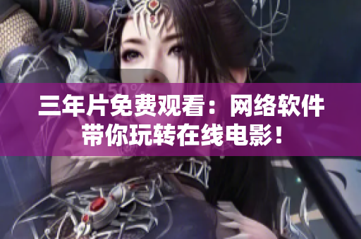 三年片免费观看：网络软件带你玩转在线电影！