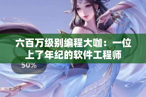 六百万级别编程大咖：一位上了年纪的软件工程师
