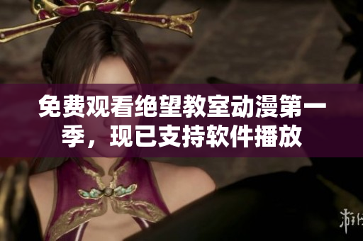 免费观看绝望教室动漫第一季，现已支持软件播放