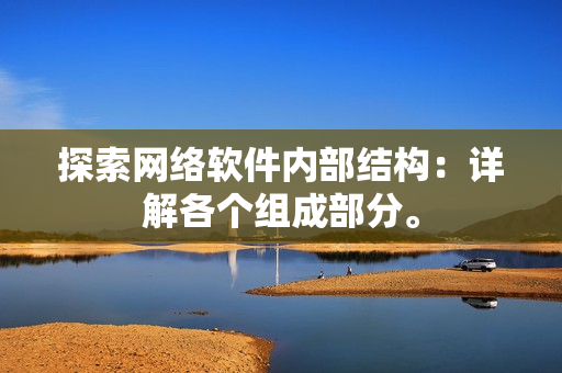 探索网络软件内部结构：详解各个组成部分。