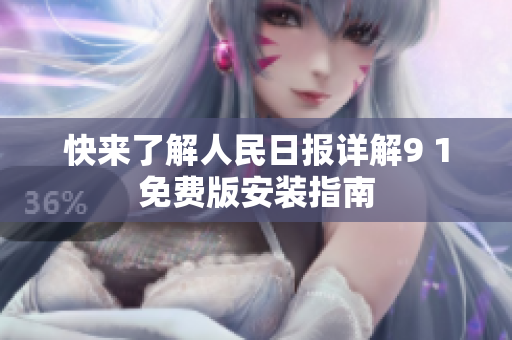 快来了解人民日报详解9 1免费版安装指南