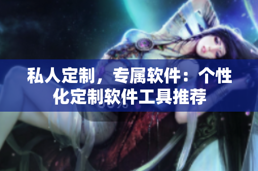 私人定制，专属软件：个性化定制软件工具推荐