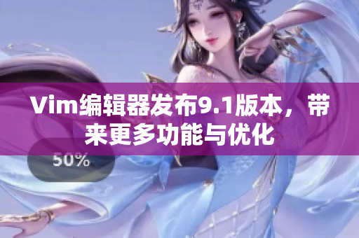 Vim编辑器发布9.1版本，带来更多功能与优化