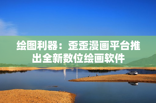 绘图利器：歪歪漫画平台推出全新数位绘画软件