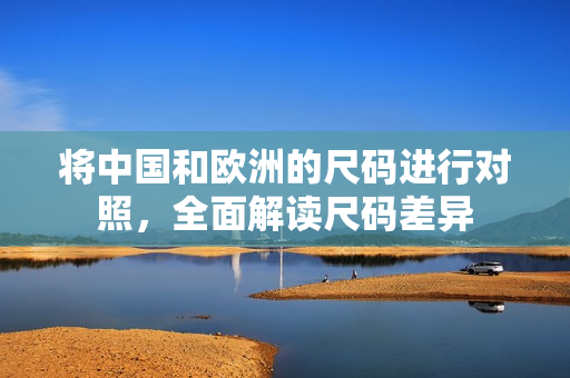 将中国和欧洲的尺码进行对照，全面解读尺码差异