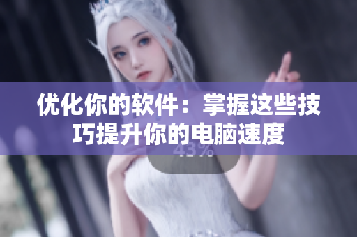 优化你的软件：掌握这些技巧提升你的电脑速度
