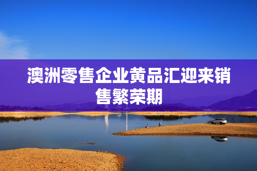 澳洲零售企业黄品汇迎来销售繁荣期