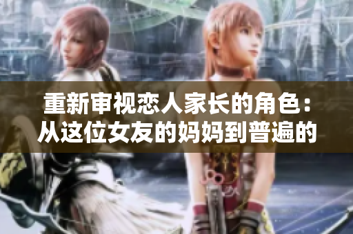 重新审视恋人家长的角色：从这位女友的妈妈到普遍的父母。