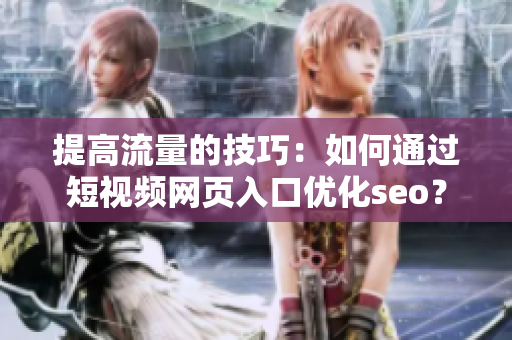 提高流量的技巧：如何通过短视频网页入口优化seo？