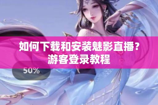 如何下载和安装魅影直播？游客登录教程