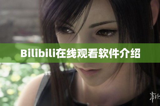 Bilibili在线观看软件介绍