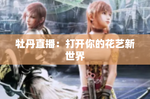 牡丹直播：打开你的花艺新世界