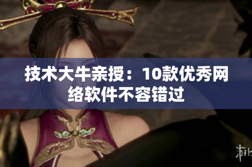 技术大牛亲授：10款优秀网络软件不容错过