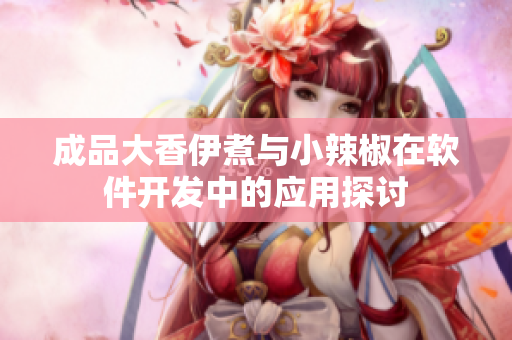 成品大香伊煮与小辣椒在软件开发中的应用探讨