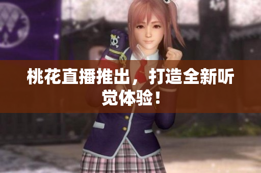 桃花直播推出，打造全新听觉体验！