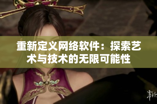 重新定义网络软件：探索艺术与技术的无限可能性