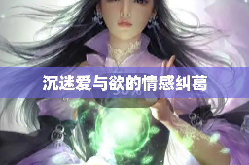 沉迷爱与欲的情感纠葛