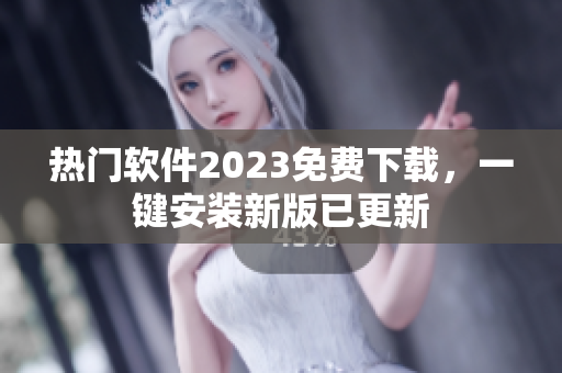 热门软件2023免费下载，一键安装新版已更新