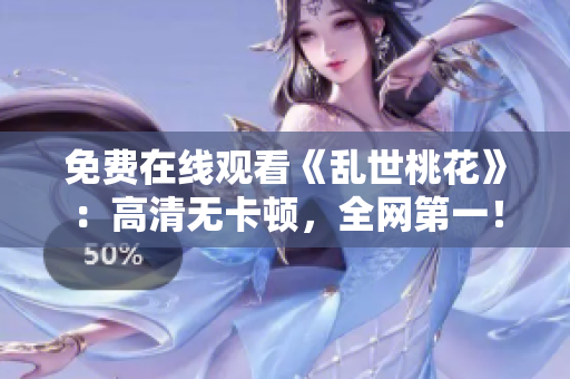 免费在线观看《乱世桃花》：高清无卡顿，全网第一！
