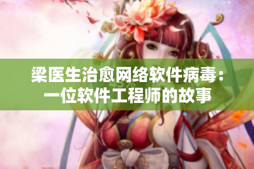 梁医生治愈网络软件病毒：一位软件工程师的故事