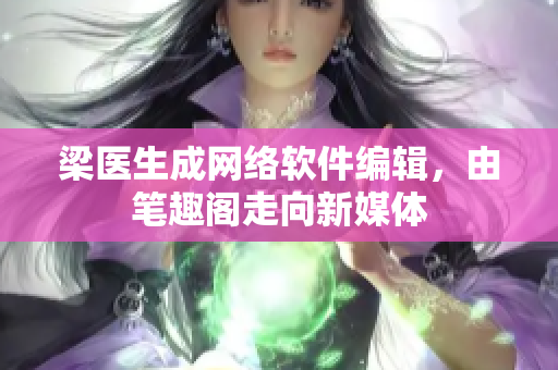 梁医生成网络软件编辑，由笔趣阁走向新媒体