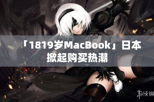 「1819岁MacBook」日本掀起购买热潮