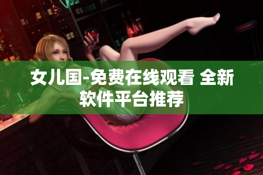 女儿国-免费在线观看 全新软件平台推荐