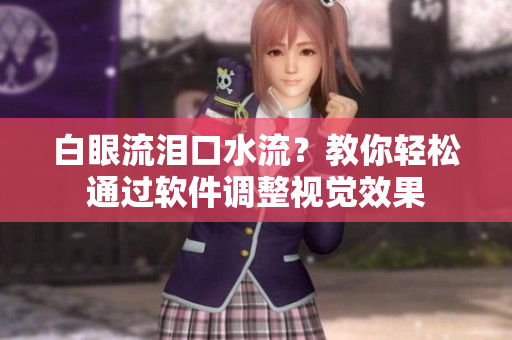 白眼流泪口水流？教你轻松通过软件调整视觉效果