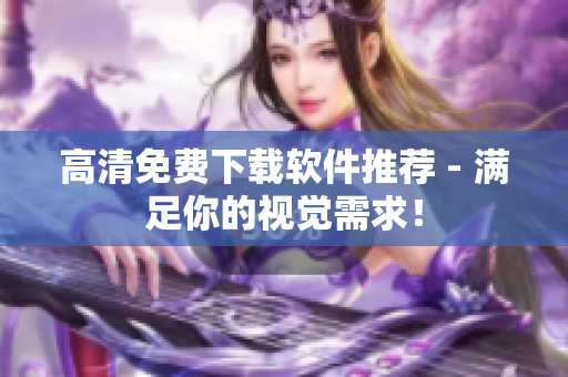 高清免费下载软件推荐 - 满足你的视觉需求！