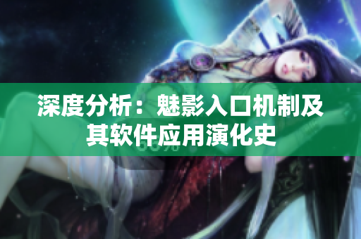 深度分析：魅影入口机制及其软件应用演化史