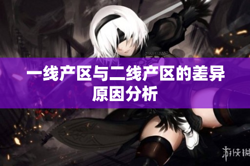 一线产区与二线产区的差异原因分析
