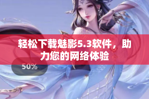 轻松下载魅影5.3软件，助力您的网络体验