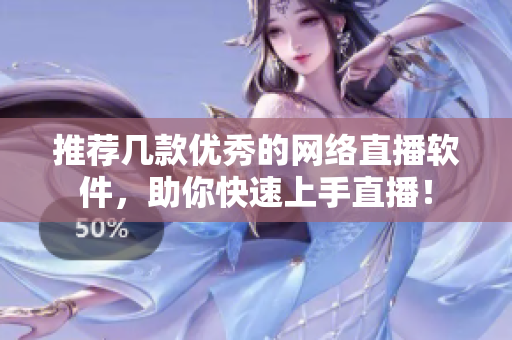 推荐几款优秀的网络直播软件，助你快速上手直播！