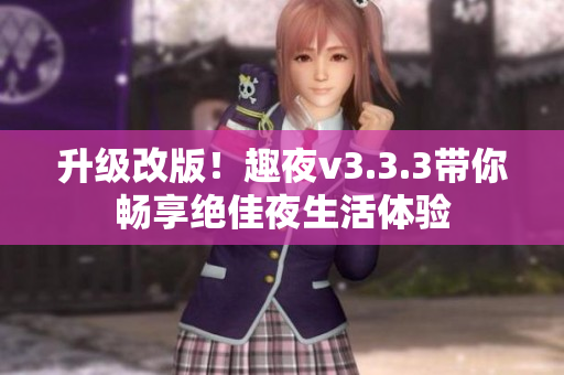 升级改版！趣夜v3.3.3带你畅享绝佳夜生活体验