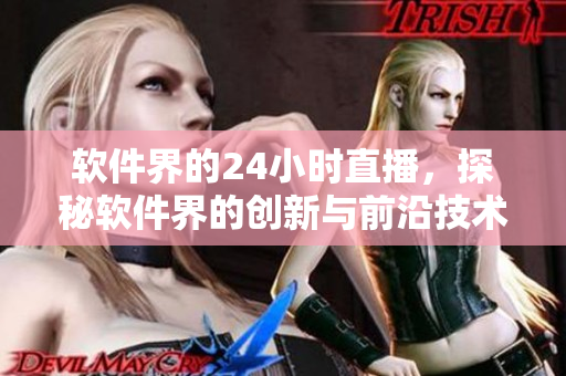 软件界的24小时直播，探秘软件界的创新与前沿技术