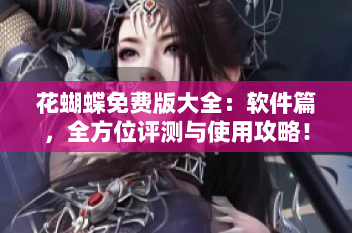 花蝴蝶免费版大全：软件篇，全方位评测与使用攻略！
