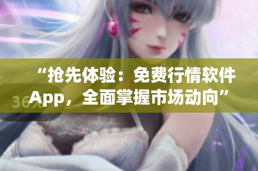 “抢先体验：免费行情软件App，全面掌握市场动向”