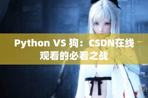 Python VS 狗：CSDN在线观看的必看之战