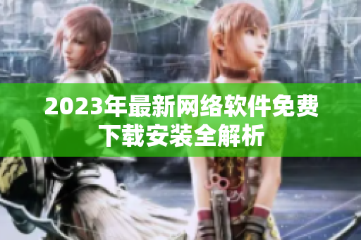 2023年最新网络软件免费下载安装全解析