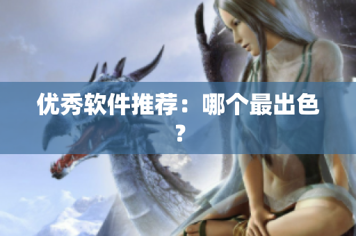 优秀软件推荐：哪个最出色？