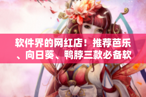 软件界的网红店！推荐芭乐、向日葵、鸭脖三款必备软件