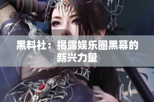 黑料社：揭露娱乐圈黑幕的新兴力量