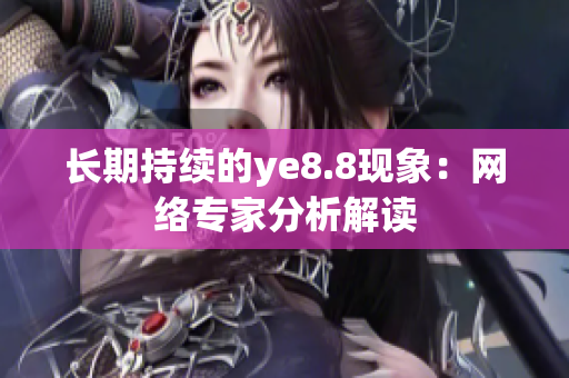 长期持续的ye8.8现象：网络专家分析解读