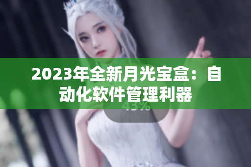 2023年全新月光宝盒：自动化软件管理利器