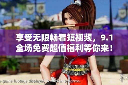 享受无限畅看短视频，9.1全场免费超值福利等你来！