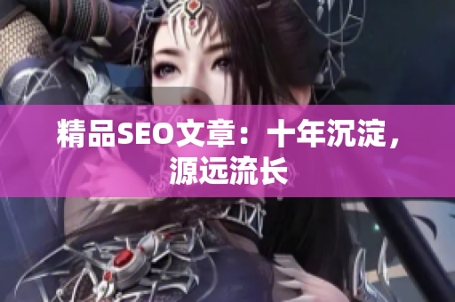 精品SEO文章：十年沉淀，源远流长