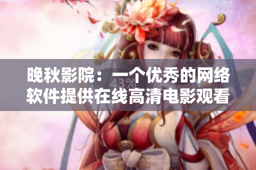 晚秋影院：一个优秀的网络软件提供在线高清电影观看体验