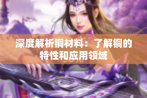 深度解析铜材料：了解铜的特性和应用领域
